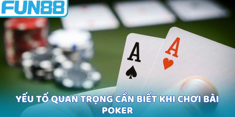 Yếu tố quan trọng cần biết khi chơi bài Poker