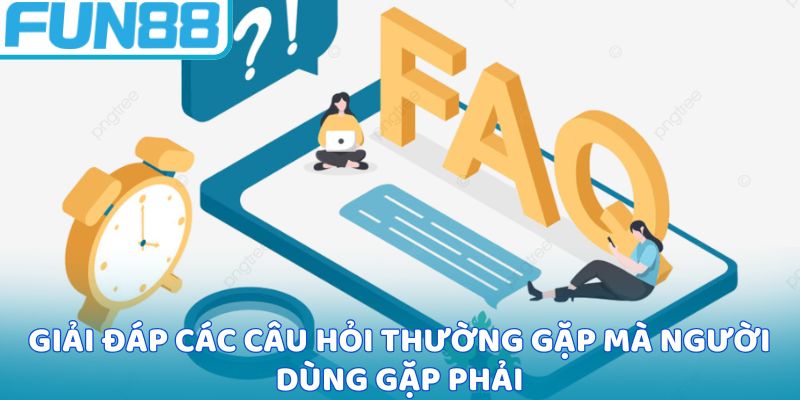 Giải đáp các câu hỏi thường gặp mà người dùng gặp phải