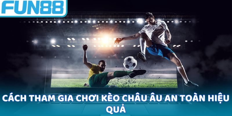 Cách tham gia chơi kèo châu Âu an toàn hiệu quả