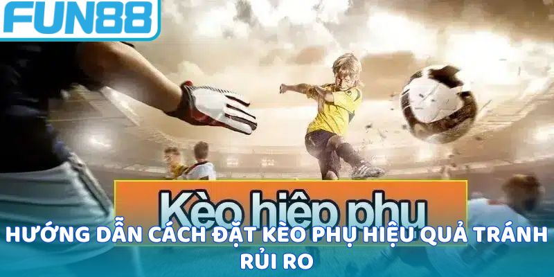 Hướng dẫn cách đặt kèo phụ hiệu quả tránh rủi ro