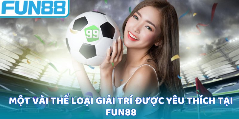 Một vài thể loại giải trí được yêu thích tại Fun88