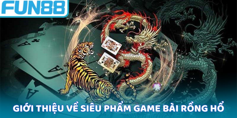 Giới thiệu về siêu phẩm game bài rồng hổ