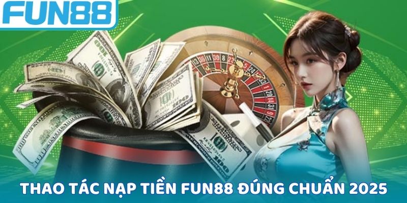 Thao tác nạp tiền FUN88 đúng chuẩn 2025